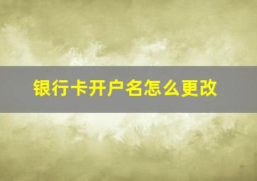 银行卡开户名怎么更改