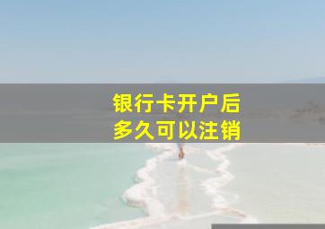 银行卡开户后多久可以注销