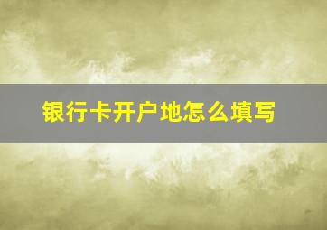 银行卡开户地怎么填写