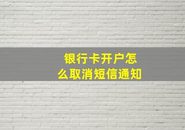 银行卡开户怎么取消短信通知