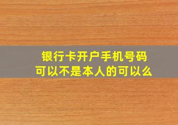 银行卡开户手机号码可以不是本人的可以么