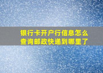 银行卡开户行信息怎么查询邮政快递到哪里了