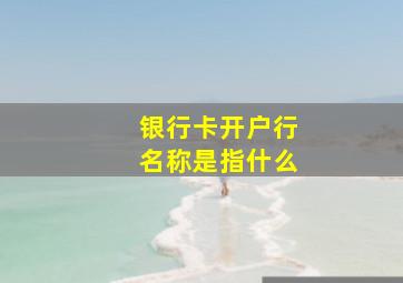 银行卡开户行名称是指什么