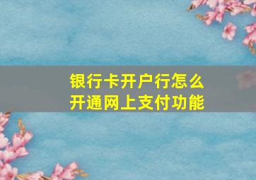 银行卡开户行怎么开通网上支付功能