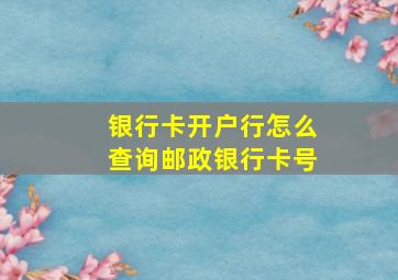 银行卡开户行怎么查询邮政银行卡号