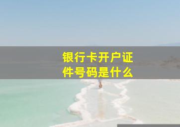 银行卡开户证件号码是什么