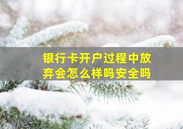 银行卡开户过程中放弃会怎么样吗安全吗