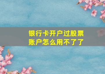 银行卡开户过股票账户怎么用不了了