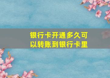 银行卡开通多久可以转账到银行卡里