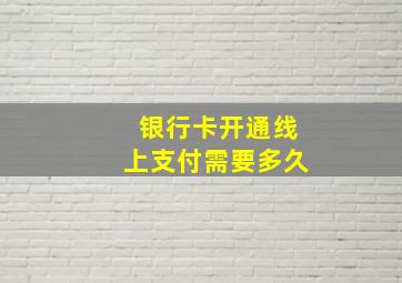 银行卡开通线上支付需要多久