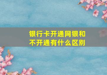 银行卡开通网银和不开通有什么区别