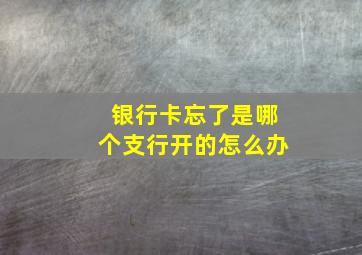 银行卡忘了是哪个支行开的怎么办