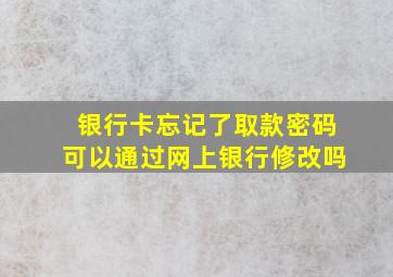 银行卡忘记了取款密码可以通过网上银行修改吗