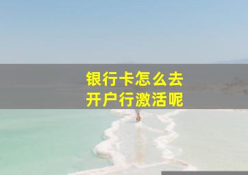 银行卡怎么去开户行激活呢