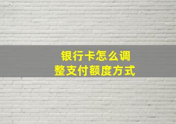 银行卡怎么调整支付额度方式