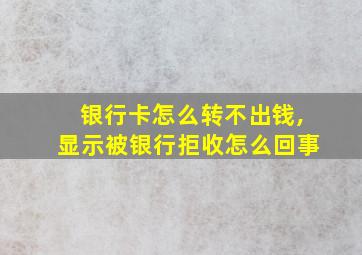 银行卡怎么转不出钱,显示被银行拒收怎么回事