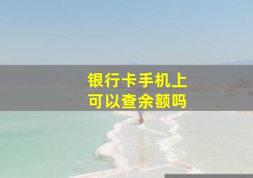 银行卡手机上可以查余额吗