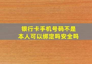 银行卡手机号码不是本人可以绑定吗安全吗