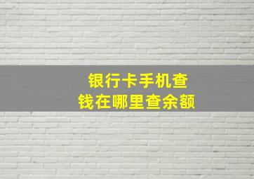 银行卡手机查钱在哪里查余额