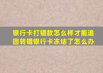 银行卡打错款怎么样才能追回转错银行卡冻结了怎么办