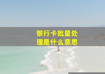 银行卡批量处理是什么意思