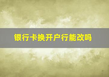 银行卡换开户行能改吗