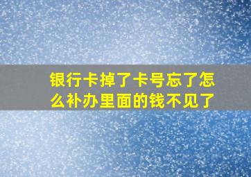 银行卡掉了卡号忘了怎么补办里面的钱不见了