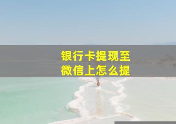 银行卡提现至微信上怎么提