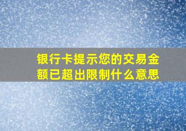 银行卡提示您的交易金额已超出限制什么意思