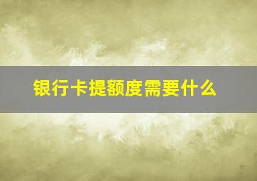 银行卡提额度需要什么