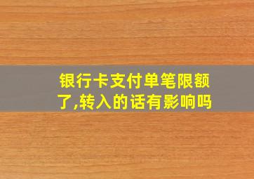 银行卡支付单笔限额了,转入的话有影响吗