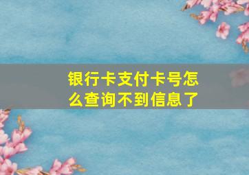 银行卡支付卡号怎么查询不到信息了