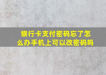 银行卡支付密码忘了怎么办手机上可以改密码吗