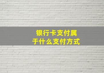 银行卡支付属于什么支付方式