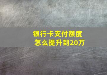 银行卡支付额度怎么提升到20万