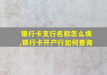 银行卡支行名称怎么填,银行卡开户行如何查询