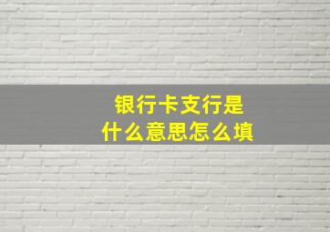 银行卡支行是什么意思怎么填