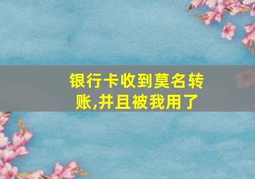 银行卡收到莫名转账,并且被我用了