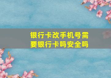 银行卡改手机号需要银行卡吗安全吗