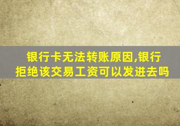 银行卡无法转账原因,银行拒绝该交易工资可以发进去吗