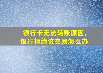 银行卡无法转账原因,银行拒绝该交易怎么办