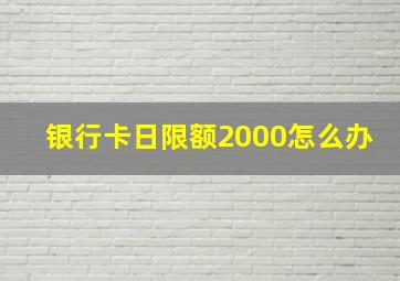 银行卡日限额2000怎么办