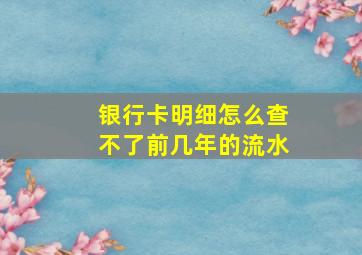 银行卡明细怎么查不了前几年的流水