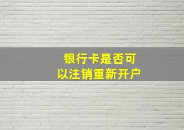 银行卡是否可以注销重新开户