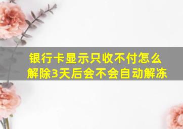 银行卡显示只收不付怎么解除3天后会不会自动解冻