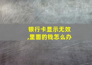 银行卡显示无效,里面的钱怎么办