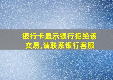 银行卡显示银行拒绝该交易,请联系银行客服