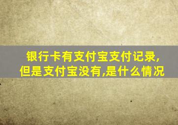 银行卡有支付宝支付记录,但是支付宝没有,是什么情况