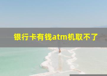 银行卡有钱atm机取不了