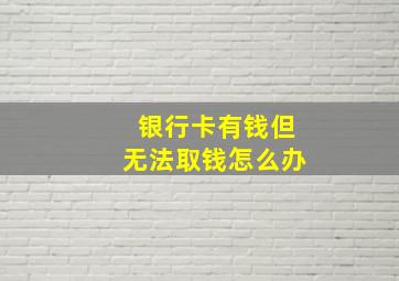 银行卡有钱但无法取钱怎么办